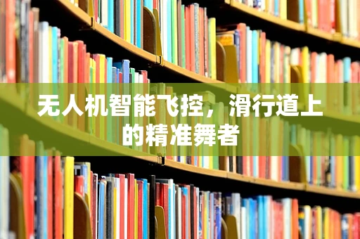 无人机智能飞控，滑行道上的精准舞者
