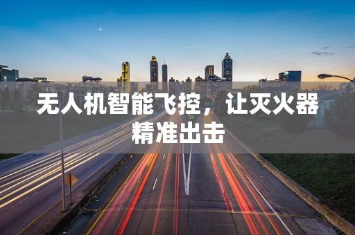 无人机智能飞控，让灭火器精准出击