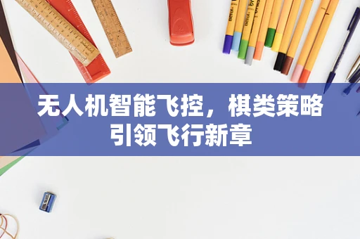 无人机智能飞控，棋类策略引领飞行新章