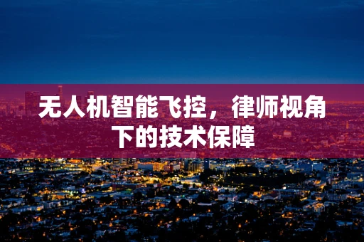 无人机智能飞控，律师视角下的技术保障