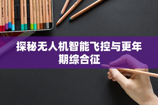 探秘无人机智能飞控与更年期综合征