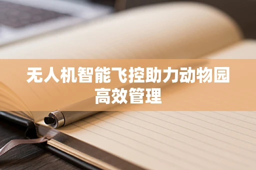 无人机智能飞控助力动物园高效管理
