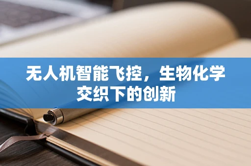 无人机智能飞控，生物化学交织下的创新
