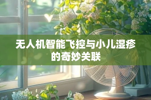 无人机智能飞控与小儿湿疹的奇妙关联