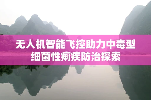 无人机智能飞控助力中毒型细菌性痢疾防治探索