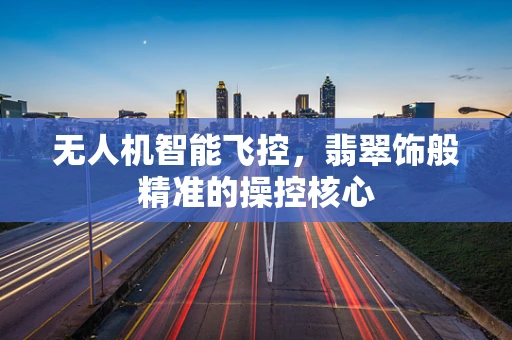 无人机智能飞控，翡翠饰般精准的操控核心