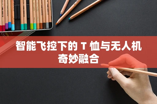 智能飞控下的 T 恤与无人机奇妙融合