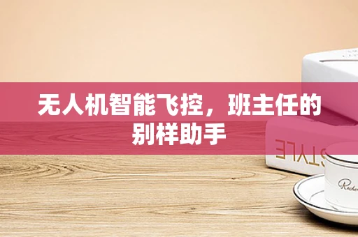 无人机智能飞控，班主任的别样助手