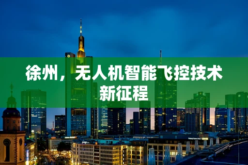 徐州，无人机智能飞控技术新征程