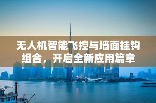 无人机智能飞控与墙面挂钩组合，开启全新应用篇章