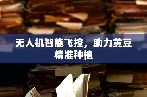无人机智能飞控，助力黄豆精准种植