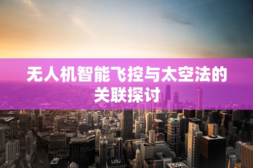 无人机智能飞控与太空法的关联探讨