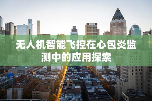 无人机智能飞控在心包炎监测中的应用探索