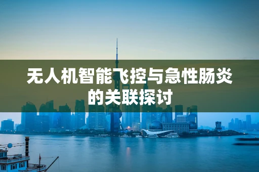 无人机智能飞控与急性肠炎的关联探讨