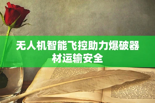 无人机智能飞控助力爆破器材运输安全