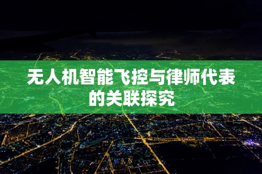 无人机智能飞控与律师代表的关联探究