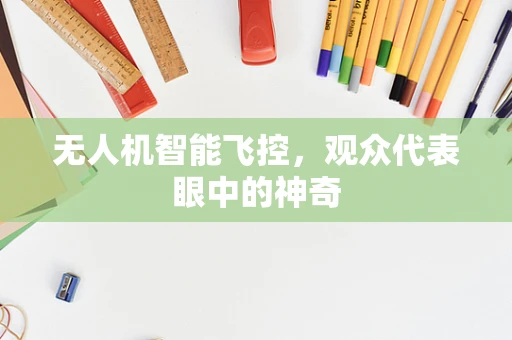 无人机智能飞控，观众代表眼中的神奇