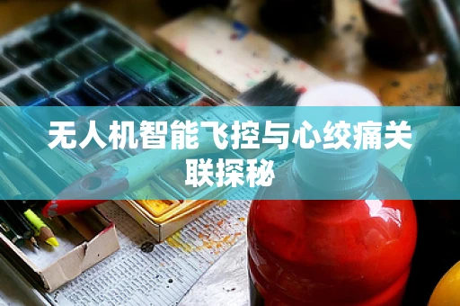 无人机智能飞控与心绞痛关联探秘