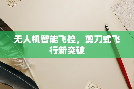 无人机智能飞控，剪刀式飞行新突破