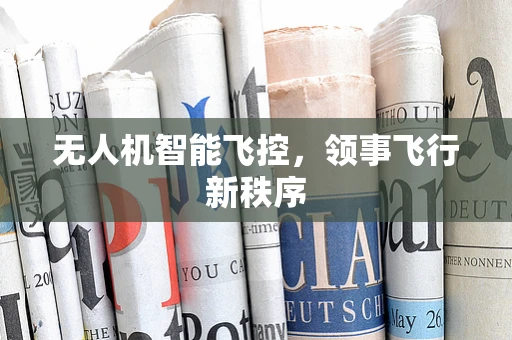 无人机智能飞控，领事飞行新秩序