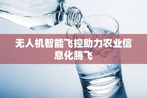 无人机智能飞控助力农业信息化腾飞