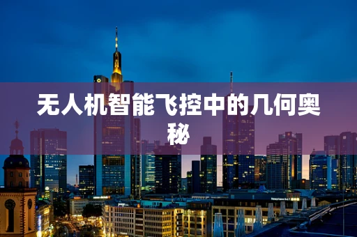无人机智能飞控中的几何奥秘