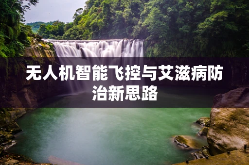 无人机智能飞控与艾滋病防治新思路