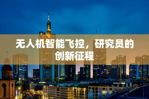 无人机智能飞控，研究员的创新征程