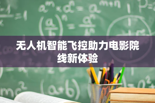 无人机智能飞控助力电影院线新体验
