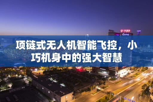 项链式无人机智能飞控，小巧机身中的强大智慧