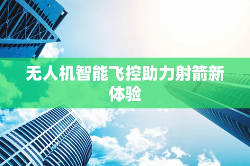 无人机智能飞控助力射箭新体验
