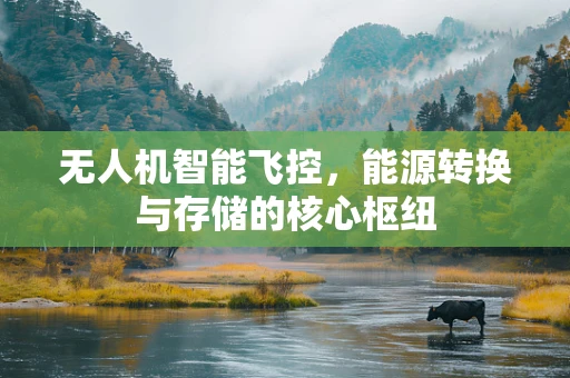 无人机智能飞控，能源转换与存储的核心枢纽