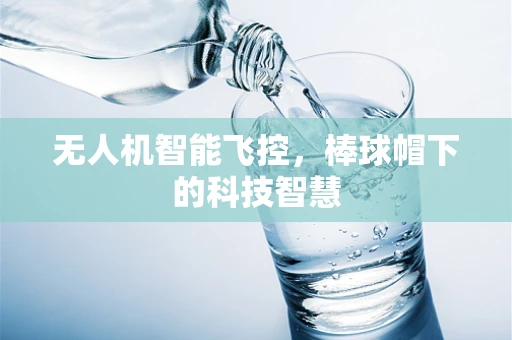 无人机智能飞控，棒球帽下的科技智慧
