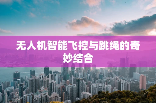 无人机智能飞控与跳绳的奇妙结合