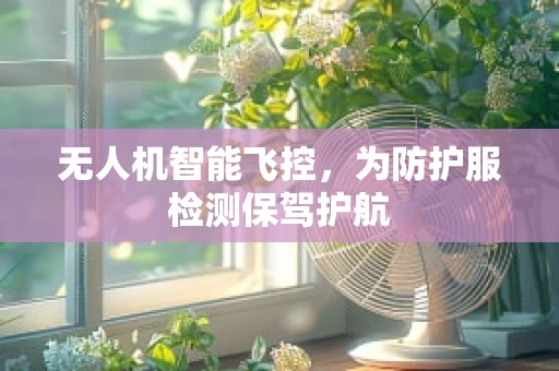 无人机智能飞控，为防护服检测保驾护航