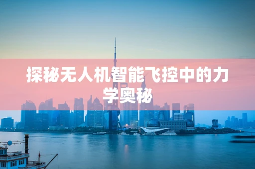 探秘无人机智能飞控中的力学奥秘