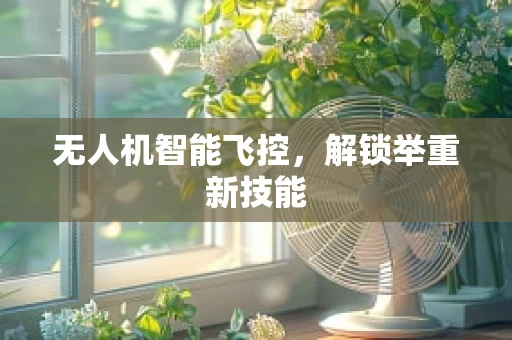 无人机智能飞控，解锁举重新技能