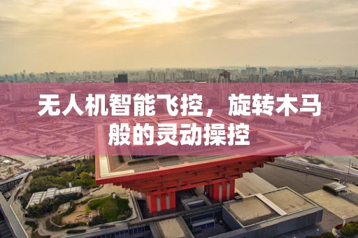 无人机智能飞控，旋转木马般的灵动操控