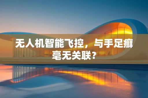 无人机智能飞控，与手足癣毫无关联？