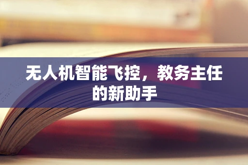 无人机智能飞控，教务主任的新助手