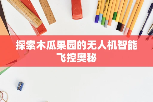 探索木瓜果园的无人机智能飞控奥秘