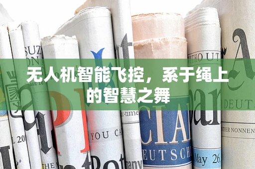 无人机智能飞控，系于绳上的智慧之舞