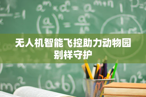 无人机智能飞控助力动物园别样守护