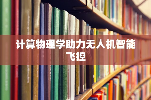 计算物理学助力无人机智能飞控