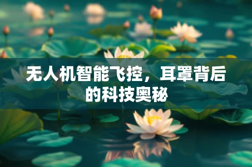 无人机智能飞控，耳罩背后的科技奥秘