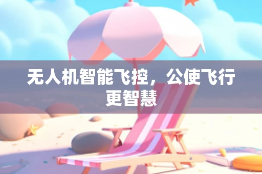 无人机智能飞控，公使飞行更智慧