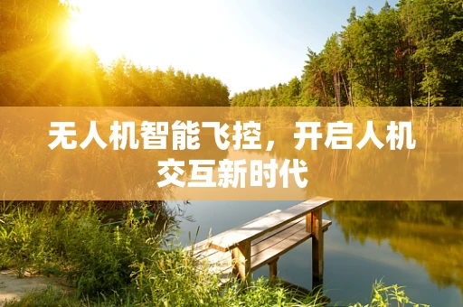 无人机智能飞控，开启人机交互新时代