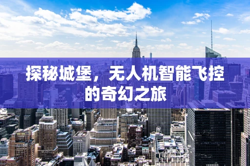 探秘城堡，无人机智能飞控的奇幻之旅