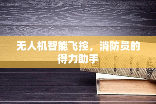 无人机智能飞控，消防员的得力助手