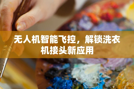 无人机智能飞控，解锁洗衣机接头新应用